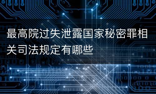 最高院过失泄露国家秘密罪相关司法规定有哪些