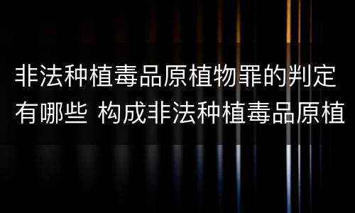非法种植毒品原植物罪的判定有哪些 构成非法种植毒品原植物罪的有哪些