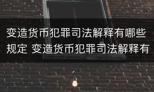 变造货币犯罪司法解释有哪些规定 变造货币犯罪司法解释有哪些规定呢