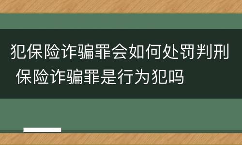 犯保险诈骗罪会如何处罚判刑 保险诈骗罪是行为犯吗