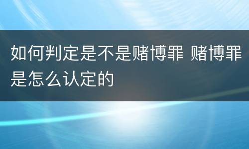 如何判定是不是赌博罪 赌博罪是怎么认定的