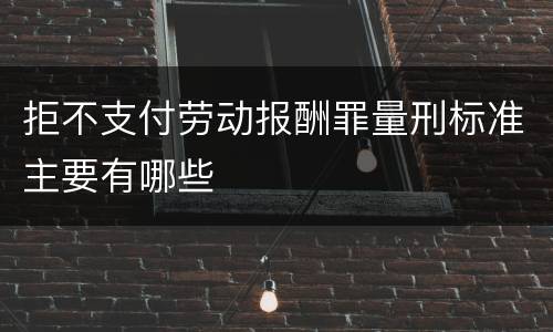 拒不支付劳动报酬罪量刑标准主要有哪些