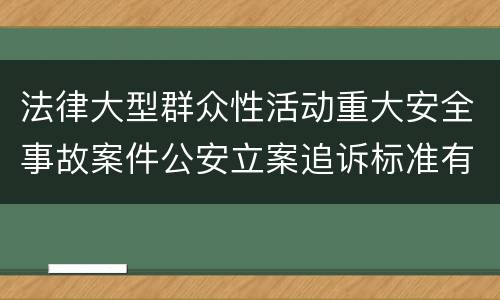 法律大型群众性活动重大安全事故案件公安立案追诉标准有哪些