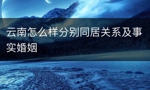 云南怎么样分别同居关系及事实婚姻