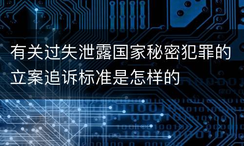 有关过失泄露国家秘密犯罪的立案追诉标准是怎样的