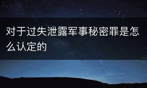 对于过失泄露军事秘密罪是怎么认定的