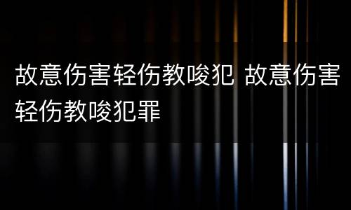 故意伤害轻伤教唆犯 故意伤害轻伤教唆犯罪