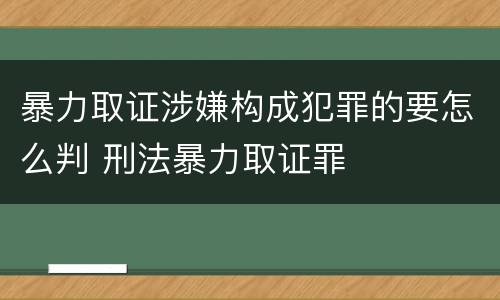暴力取证涉嫌构成犯罪的要怎么判 刑法暴力取证罪