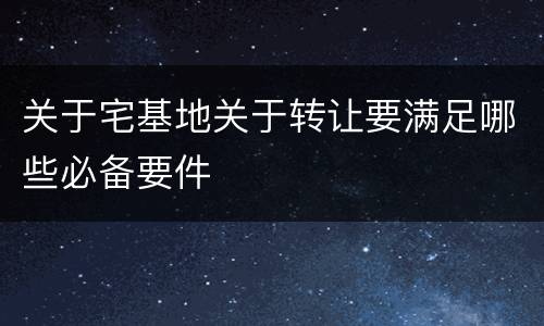 关于宅基地关于转让要满足哪些必备要件
