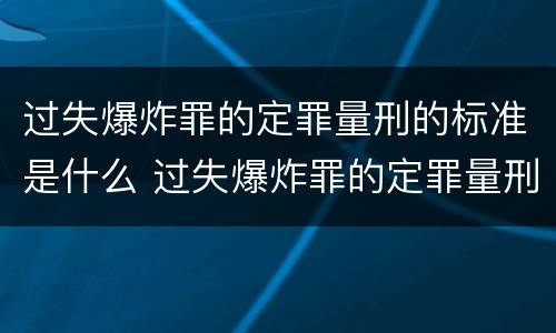 过失爆炸罪的定罪量刑的标准是什么 过失爆炸罪的定罪量刑的标准是什么意思