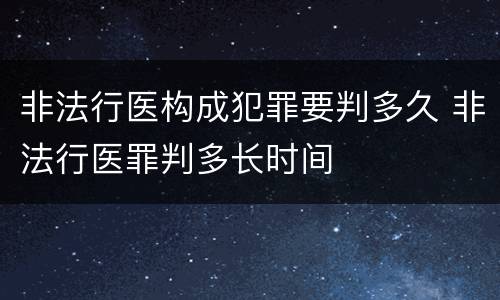 非法行医构成犯罪要判多久 非法行医罪判多长时间