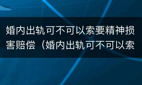 婚内出轨可不可以索要精神损害赔偿（婚内出轨可不可以索要精神损害赔偿款）
