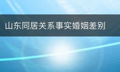 山东同居关系事实婚姻差别