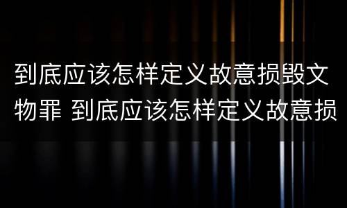 到底应该怎样定义故意损毁文物罪 到底应该怎样定义故意损毁文物罪行为