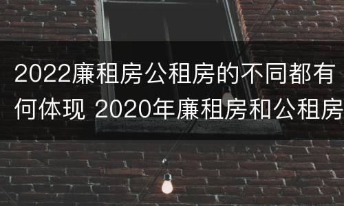 2022廉租房公租房的不同都有何体现 2020年廉租房和公租房的区别