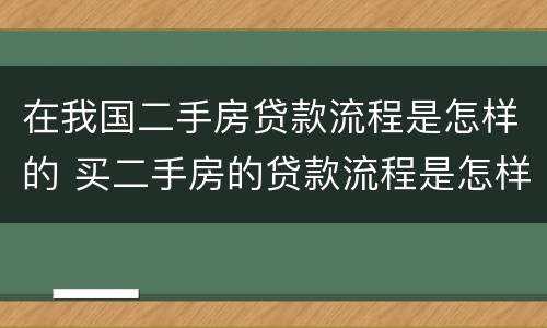 在我国二手房贷款流程是怎样的 买二手房的贷款流程是怎样的