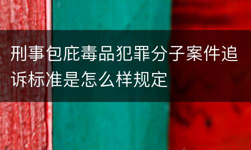 刑事包庇毒品犯罪分子案件追诉标准是怎么样规定