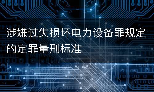 涉嫌过失损坏电力设备罪规定的定罪量刑标准
