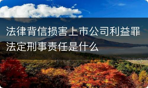法律背信损害上市公司利益罪法定刑事责任是什么