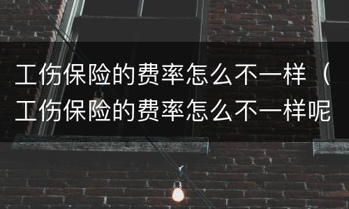 工伤保险的费率怎么不一样（工伤保险的费率怎么不一样呢）