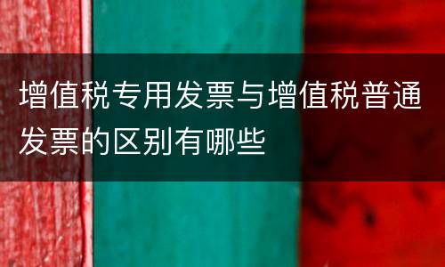 增值税专用发票与增值税普通发票的区别有哪些