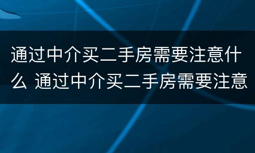 通过中介买二手房需要注意什么 通过中介买二手房需要注意什么细节