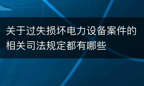 关于过失损坏电力设备案件的相关司法规定都有哪些