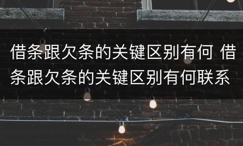 借条跟欠条的关键区别有何 借条跟欠条的关键区别有何联系