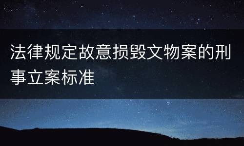 法律规定故意损毁文物案的刑事立案标准