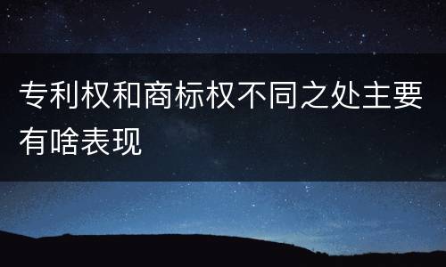 专利权和商标权不同之处主要有啥表现