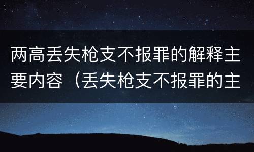 两高丢失枪支不报罪的解释主要内容（丢失枪支不报罪的主体是）