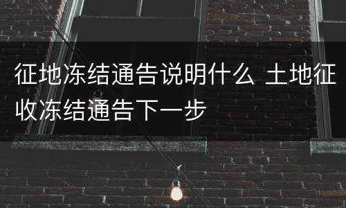 征地冻结通告说明什么 土地征收冻结通告下一步