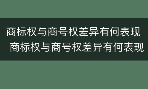 商标权与商号权差异有何表现 商标权与商号权差异有何表现和作用