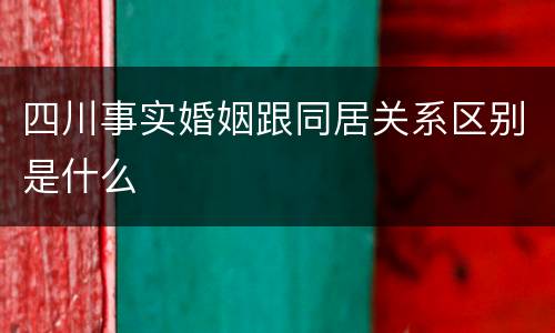 四川事实婚姻跟同居关系区别是什么