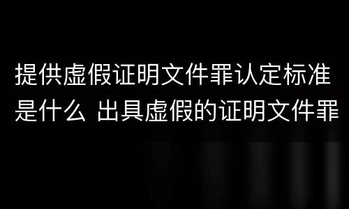 提供虚假证明文件罪认定标准是什么 出具虚假的证明文件罪中故意的认定