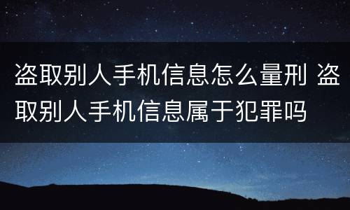 盗取别人手机信息怎么量刑 盗取别人手机信息属于犯罪吗