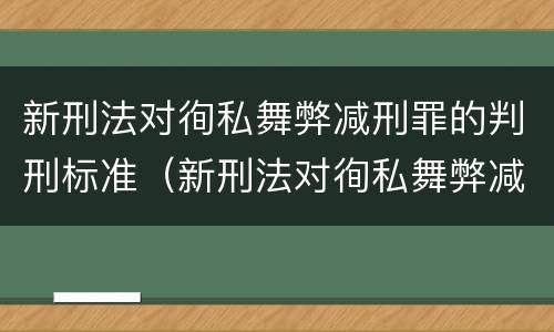 新刑法对徇私舞弊减刑罪的判刑标准（新刑法对徇私舞弊减刑罪的判刑标准是多少）