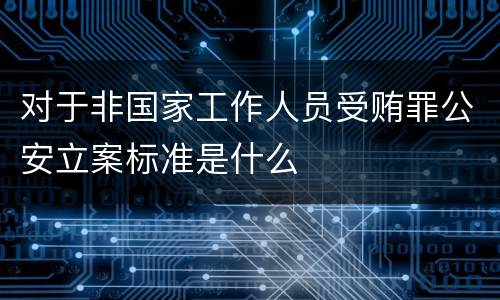 对于非国家工作人员受贿罪公安立案标准是什么