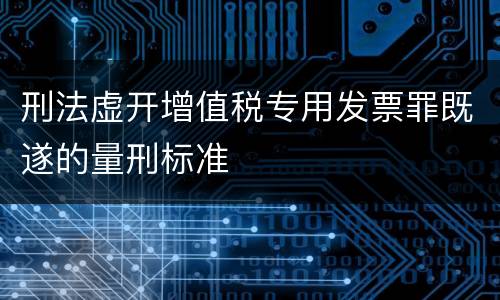 刑法虚开增值税专用发票罪既遂的量刑标准