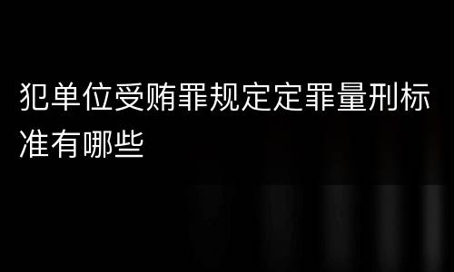 犯单位受贿罪规定定罪量刑标准有哪些