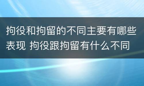 拘役和拘留的不同主要有哪些表现 拘役跟拘留有什么不同