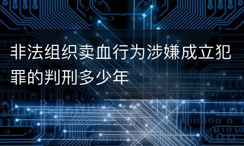 非法组织卖血行为涉嫌成立犯罪的判刑多少年