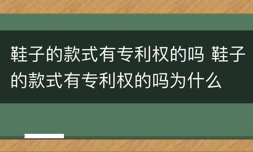 鞋子的款式有专利权的吗 鞋子的款式有专利权的吗为什么