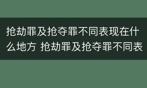 抢劫罪及抢夺罪不同表现在什么地方 抢劫罪及抢夺罪不同表现在什么地方的情况下