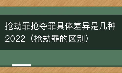 抢劫罪抢夺罪具体差异是几种2022（抢劫罪的区别）
