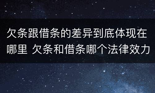 欠条跟借条的差异到底体现在哪里 欠条和借条哪个法律效力强