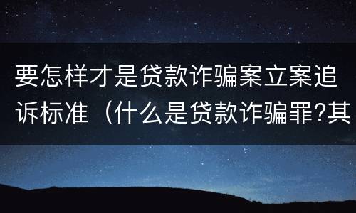 要怎样才是贷款诈骗案立案追诉标准（什么是贷款诈骗罪?其立案追诉标准是什么?）