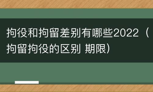 拘役和拘留差别有哪些2022（拘留拘役的区别 期限）