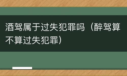 酒驾属于过失犯罪吗（醉驾算不算过失犯罪）