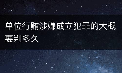 单位行贿涉嫌成立犯罪的大概要判多久